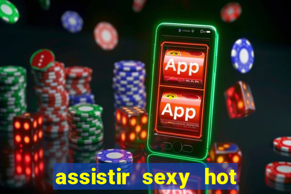 assistir sexy hot online gratis